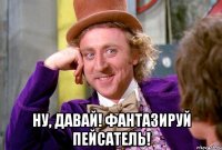 Ну, давай! Фантазируй пейсатель!