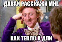 ДАВАЙ РАССКАЖИ МНЕ КАК ТЕПЛО В ДПИ