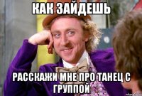 Как зайдешь Расскажи мне про танец с группой