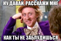 Ну давай, расскажи мне как ты не заблудишься