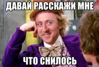 Давай расскажи мне Что снилось