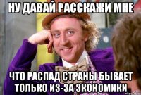 Ну давай расскажи мне Что распад страны бывает только из-за экономики