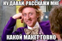 Ну давай, расскажи мне какой Макет говно