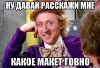 Ну давай расскажи мне какое Макет говно