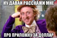 ну давай расскажи мне про приложку за доллар