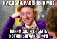 ну давай, расскажи мне каким должен быть Истинный Чайлдфри