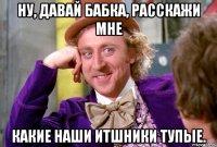 Ну, давай бабка, расскажи мне какие наши ИТшники тупые.