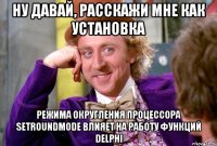 ну давай, расскажи мне как установка режима округления процессора setroundmode влияет на работу функций delphi