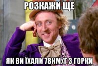 Розкажи ще як ви їхали 78км/г з горки