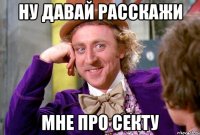 ну давай расскажи мне про секту