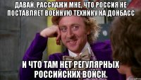 Давай, расскажи мне, что Россия не поставляет военную технику на Донбасс и что там нет регулярных российских войск.