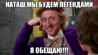 Наташ,мы будем легендами Я обещаю!!!