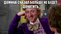 Домика сказал больше не будет донатить 