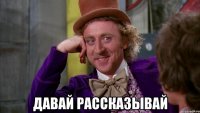  Давай рассказывай