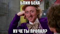 Блин Бека ну че ты пропал?