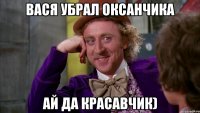 ВАСЯ УБРАЛ ОКСАНЧИКА АЙ ДА КРАСАВЧИК)