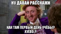 Ну давай расскажи Как там первый день учёбы? Хуёво ?