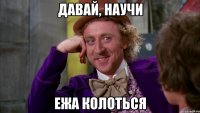 давай, научи ежа колоться