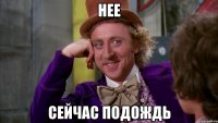 НЕЕ Сейчас подождь