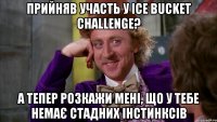 прийняв участь у Ice Bucket Challenge? а тепер розкажи мені, що у тебе немає стадних інстинксів