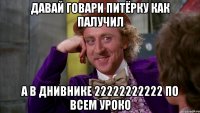 давай говари питёрку как палучил а в днивнике 22222222222 по всем уроко