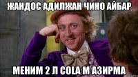 Жандос Адилжан Чино Айбар Меним 2 л cola м азирма