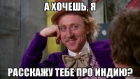 а хочешь, я расскажу тебе про индию?