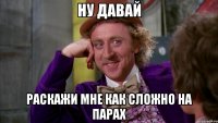 НУ ДАВАЙ РАСКАЖИ МНЕ КАК СЛОЖНО НА ПАРАХ