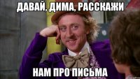 Давай, Дима, расскажи нам про письма