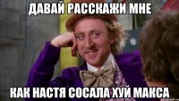 давай расскажи мне как настя сосала хуй макса