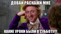 Довай раскажи мне Какие уроки были в субботу!!!