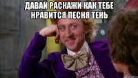 Давай раскажи как тебе нравится песня тень 