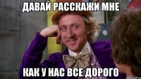 давай расскажи мне как у нас все дорого