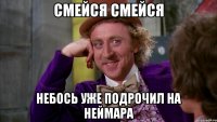 СМЕЙСЯ СМЕЙСЯ НЕБОСЬ УЖЕ ПОДРОЧИЛ НА НЕЙМАРА