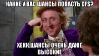 Какие у вас шансы попасть CFS? Хекк:Шансы очень даже высокие