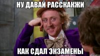 Ну давай расскакжи как сдал экзамены