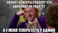 ЗВОНЯТ КЛИЕНТЫ,ГОВОРЯТ,ЧТО БАНКОМАТ НЕ РАБОТЕТ А У МЕНЯ ТЕПЕРЬ ЕСТЬ Р АДМИН