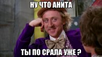 Ну что Анита Ты по срала уже ?