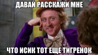 Давай расскажи мне Что Исик тот еще тигренок