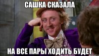 Сашка сказала На все пары ходить будет