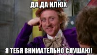 Да,да Илюх Я тебя внимательно слушаю!