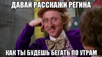 Давай расскажи Регина как ты будешь бегать по утрам
