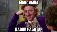 Максимка Давай работай
