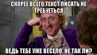 Скорее всего текст писать не требуеться Ведь тебе уже весело, не так ли?