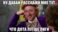 Ну давай расскажи мне тут что дота лутше лиги