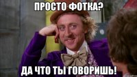 просто фотка? да что ты говоришь!