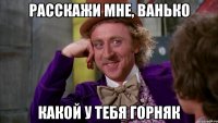 Расскажи мне, Ванько Какой у тебя горняк