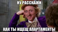 ну расскажи как ты ищещ апартаменты