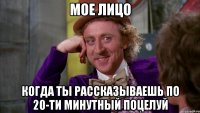 мое лицо когда ты рассказываешь по 20-ти минутный поцелуй