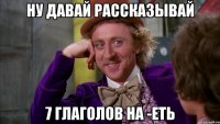 ну давай рассказывай 7 глаголов на -еть